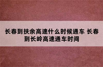 长春到扶余高速什么时候通车 长春到长岭高速通车时间
